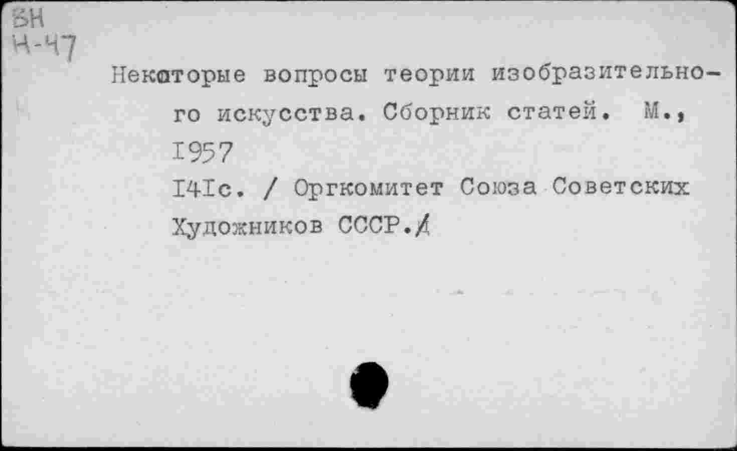 ﻿Некоторые вопросы теории изобразительно го искусства. Сборник статей. М., 1957 141с. / Оргкомитет Союза Советских Художников СССР./